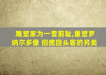 雕塑家为一雪前耻,重塑罗纳尔多像 招揽回头客的另类